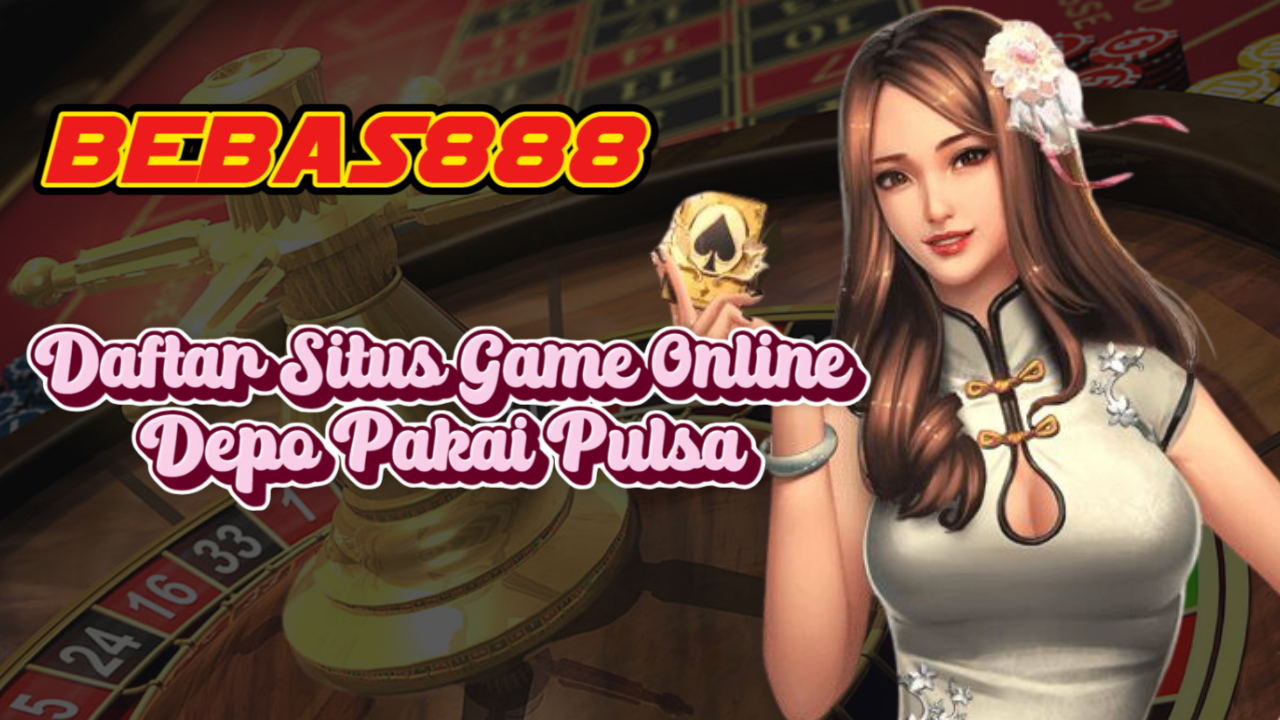 Daftar Situs Game Online Depo Pakai Pulsa