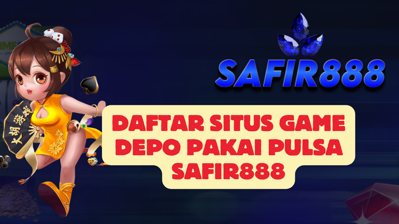 Daftar Situs Game Depo Pakai Pulsa SAFIR888